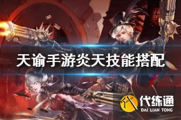 天谕手游炎天技能怎么搭_炎天技能攻略