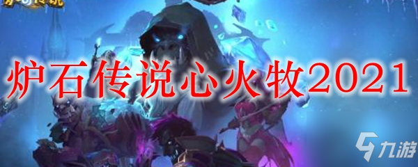 心火牧卡组2021最新卡组搭配_炉石传说心火牧卡组攻略