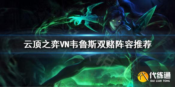 云顶之弈VN韦鲁斯双赌阵容怎么玩？VN韦鲁斯双赌阵容推荐_云顶之弈_VN_韦鲁斯_双赌阵容