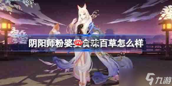 阴阳师粉婆婆食味百草怎么样-阴阳师食味百草皮肤怎么获得